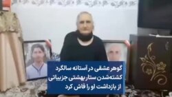 گوهر عشقی در آستانه سالگرد کشته‌شدن فرزندش، ستار بهشتی، جزییاتی از نحوه بازداشت او را فاش کرد