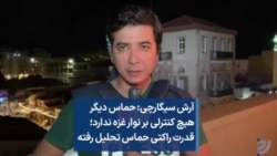 آرش سیگارچی:‌ حماس دیگر هیچ کنترلی بر نوار غزه ندارد؛ قدرت راکتی حماس تحلیل رفته 