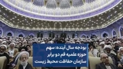 بودجه سال آینده: سهم حوزه علمیه قم دو برابر سازمان حفاظت محیط زیست